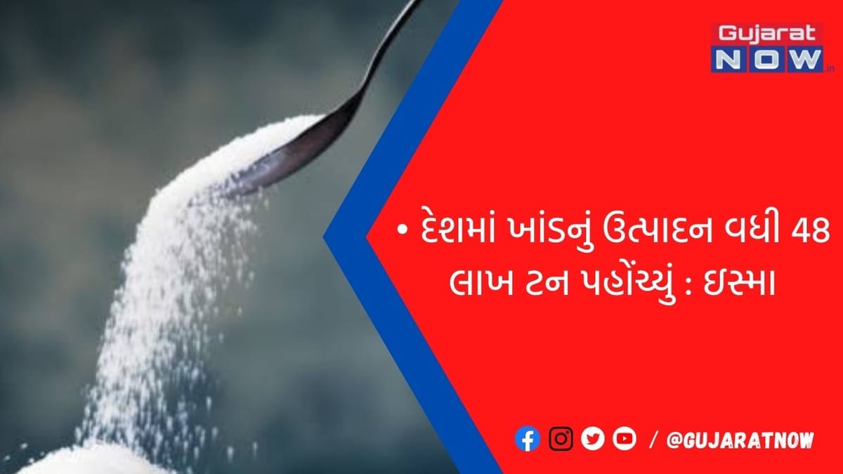 દેશમાં ખાંડનું ઉત્પાદન વધી 48 લાખ ટન પહોંચ્યું : ઇસ્મા