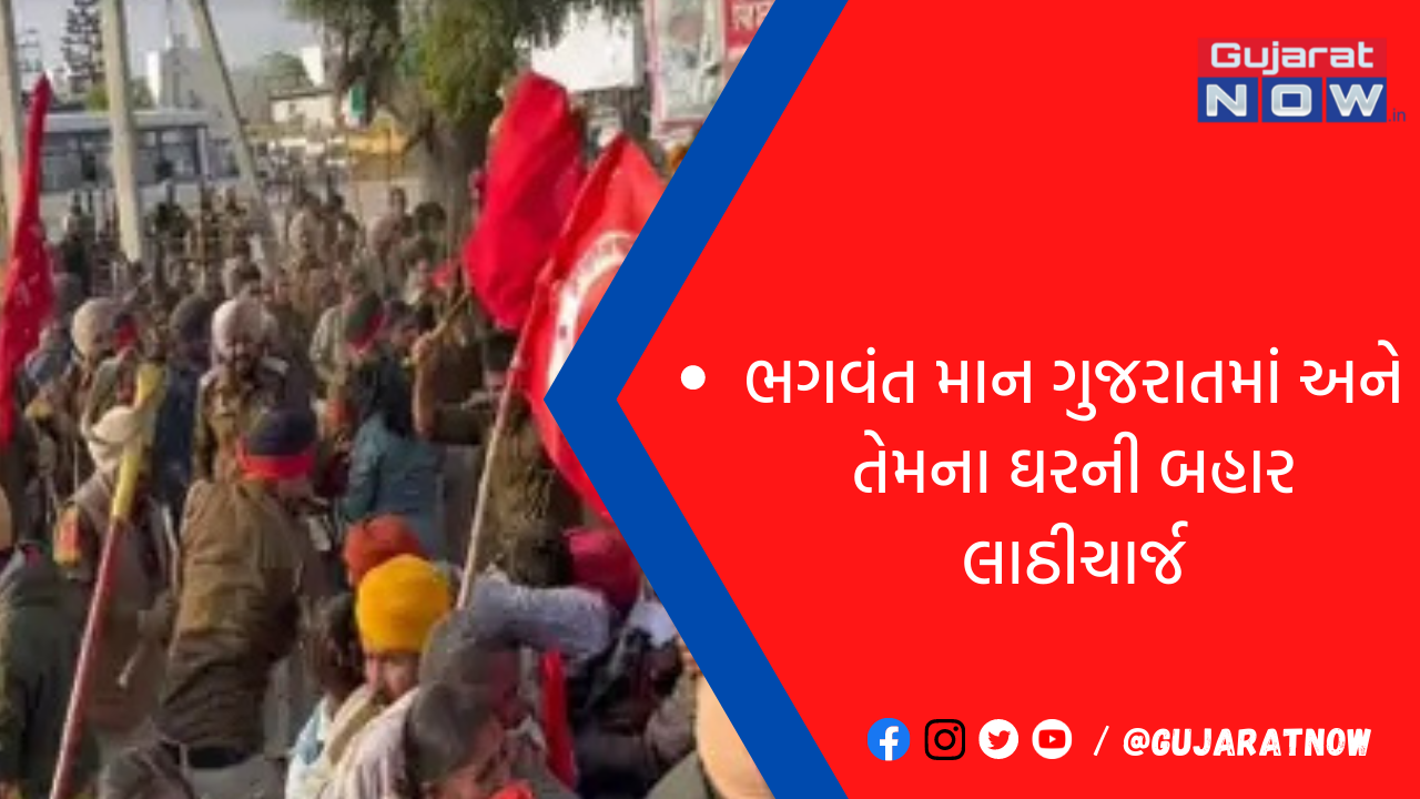 ભગવંત માન ગુજરાતમાં અને તેમના ઘરની બહાર લાઠીચાર્જ