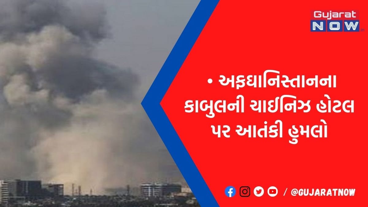 અફઘાનની ચાઈનિઝ હોટલ પર 26/11 જેવો મોટો આતંકી હુમલો, ઘુસીને આતંકીઓએ મચાવી ખૌફનાક તબાહી