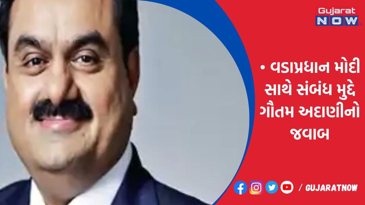 વડાપ્રધાન મોદી સાથે સંબંધ મુદ્દે ગૌતમ અદાણીનો જવાબ