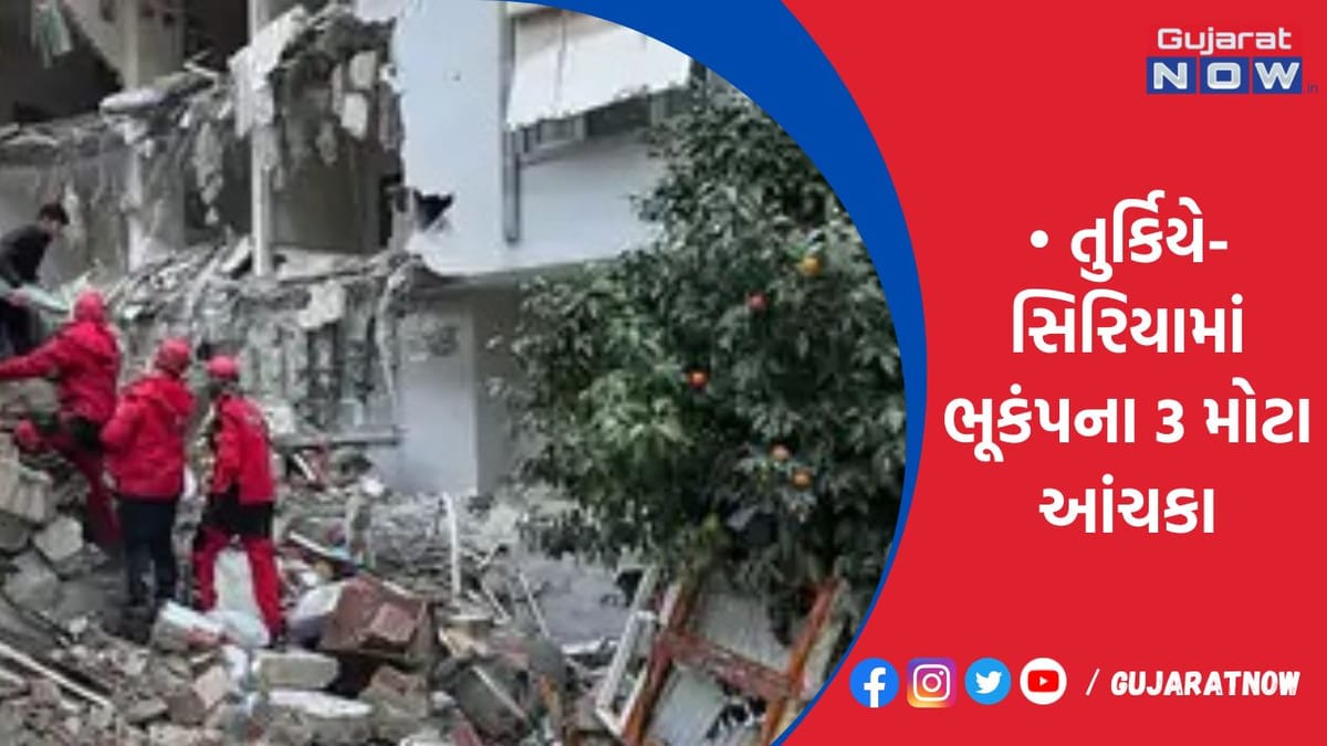 તુર્કિયે-સિરિયામાં ભૂકંપના 3 મોટા આંચકા