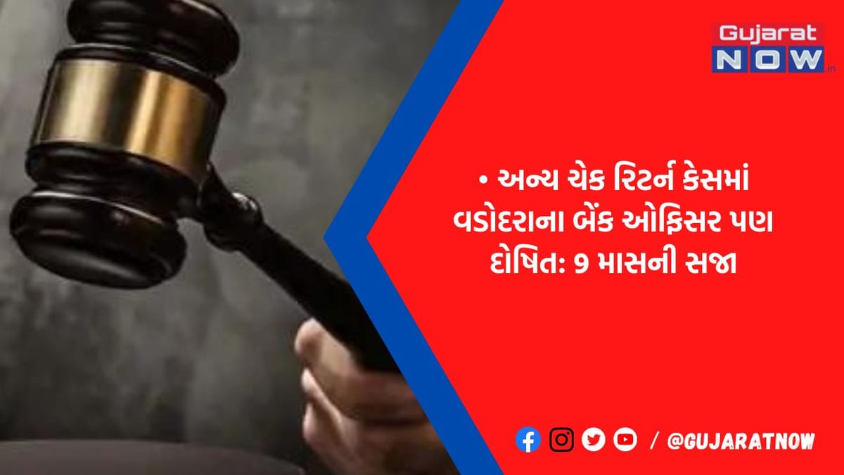 વડોદરાના એસ્ટેટ બ્રોકરને ચેક રિટર્ન કેસમાં અદાલતે 1.9 વર્ષની સજા ફટકારી