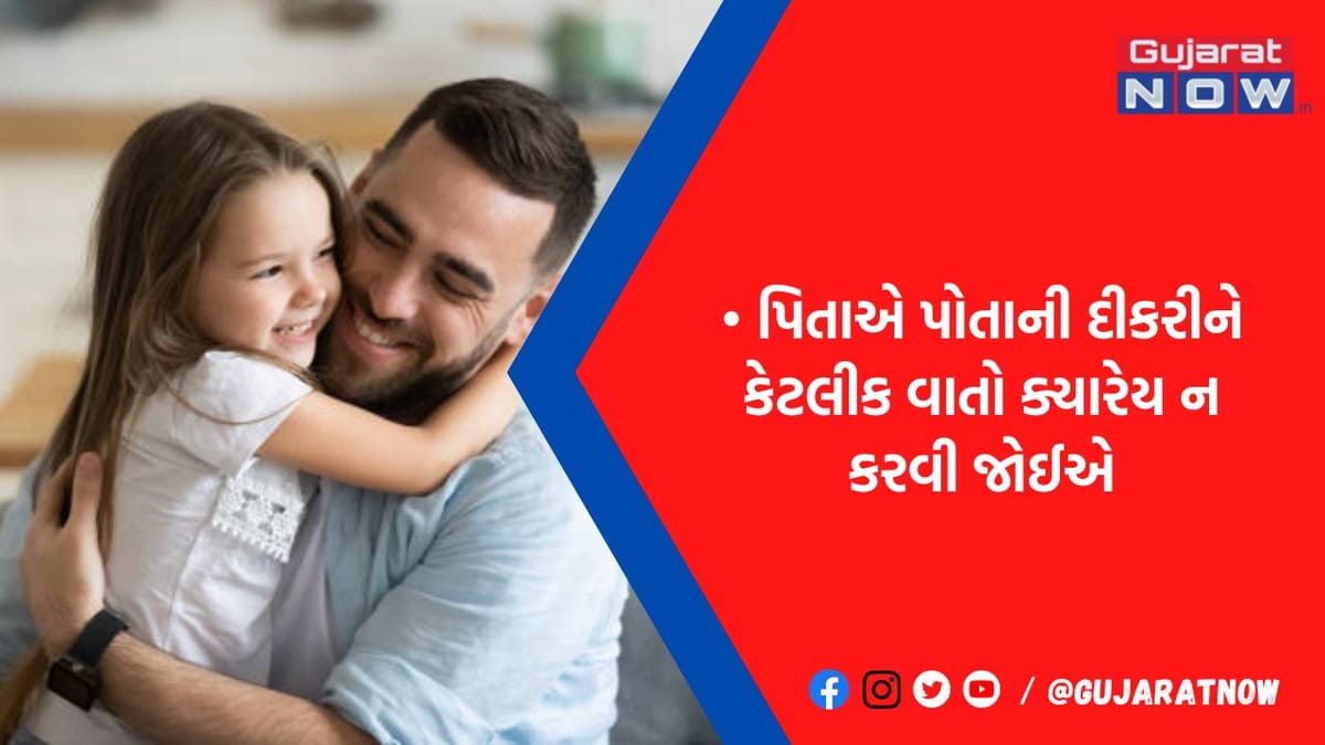 દીકરી નાજુક ફૂલ જેવી, પિતા ભૂલથી પણ ન કરે આ 5 વાતો, નહીંતર સંબંધોમાં વધી જશે ખટાસ