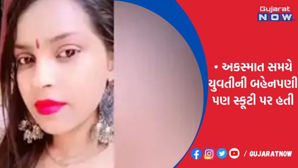 અકસ્માત સમયે યુવતીની બહેનપણી પણ સ્કૂટી પર હતી