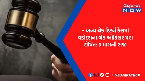 વડોદરાના એસ્ટેટ બ્રોકરને ચેક રિટર્ન કેસમાં અદાલતે 1.9 વર્ષની સજા ફટકારી
