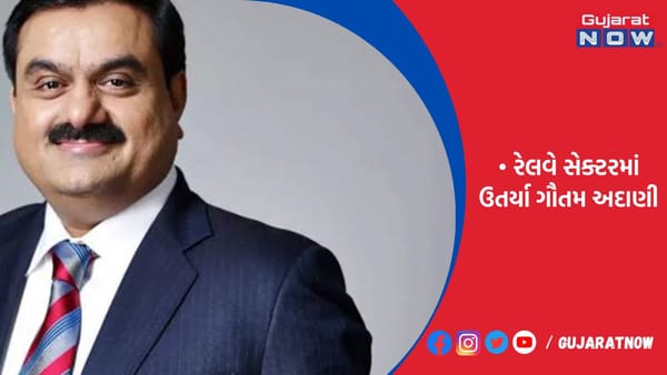 અદાણી ગ્રુપ હવે રેલવે ક્ષેત્રમાં પ્રવેશવાની તૈયારી!